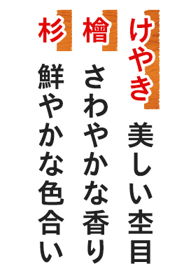 けやき美しい杢目 檜さわやかな香り 杉鮮やかな色合い